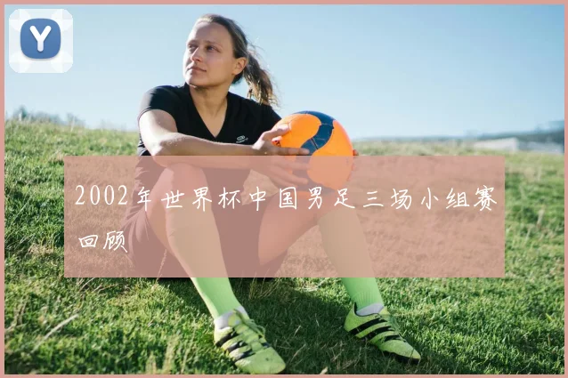 2002年世界杯中国男足三场小组赛回顾