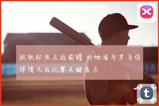 欧联杯焦点战前瞻 利物浦与罗马伤停情况成比赛关键看点