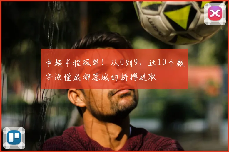 中超半程冠军！从0到9，这10个数字读懂成都蓉城的拼搏进取