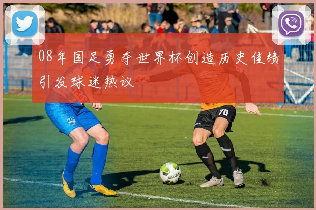 08年国足勇夺世界杯创造历史佳绩引发球迷热议