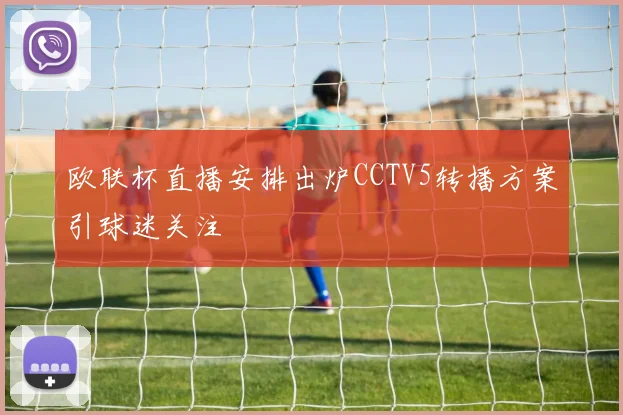欧联杯直播安排出炉CCTV5转播方案引球迷关注