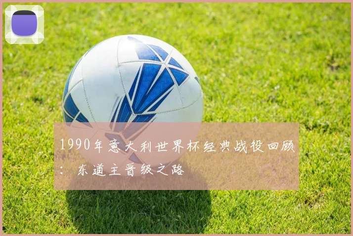 1990年意大利世界杯经典战役回顾:东道主晋级之路
