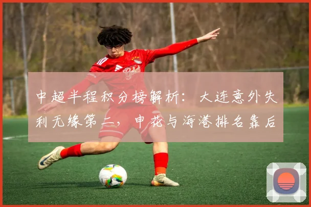 中超半程积分榜解析：大连意外失利无缘第二，申花与海港排名靠后_比赛_玉昆_卡迪斯
