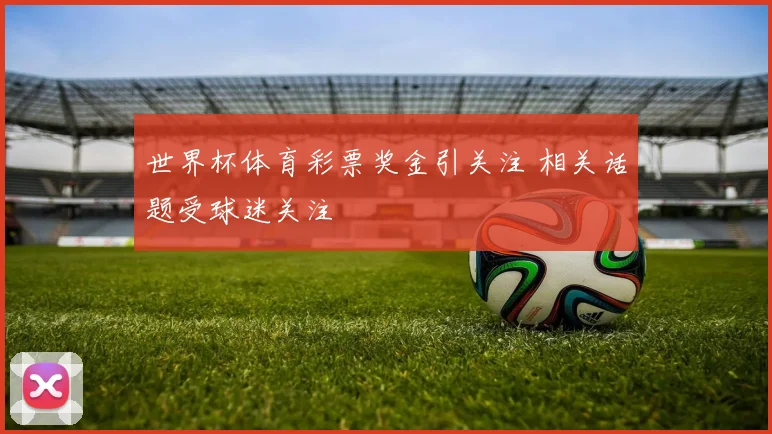 世界杯体育彩票奖金引关注 相关话题受球迷关注