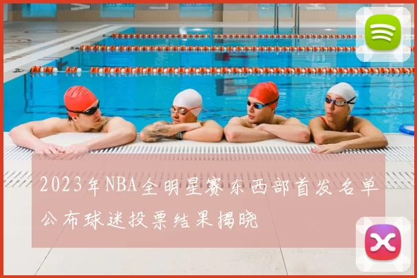 2023年NBA全明星赛东西部首发名单公布球迷投票结果揭晓