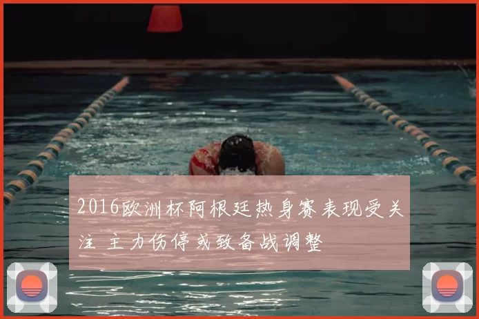 2016欧洲杯阿根廷热身赛表现受关注 主力伤停或致备战调整