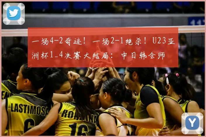 一场4-2奇迹！一场2-1绝杀！U23亚洲杯1_4决赛大结局：中日韩会师