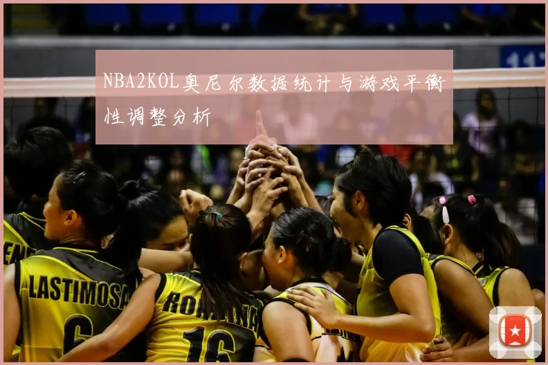 NBA2KOL奥尼尔数据统计与游戏平衡性调整分析