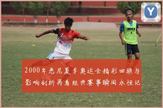 2000年悉尼夏季奥运会精彩回顾与影响剖析再看经典赛事瞬间永恒记忆