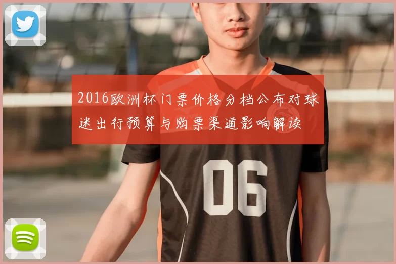 2016欧洲杯门票价格分档公布对球迷出行预算与购票渠道影响解读