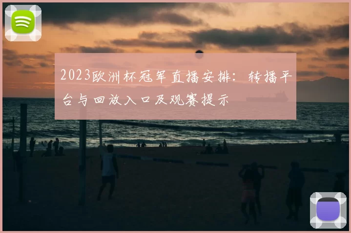 2023欧洲杯冠军直播安排：转播平台与回放入口及观赛提示