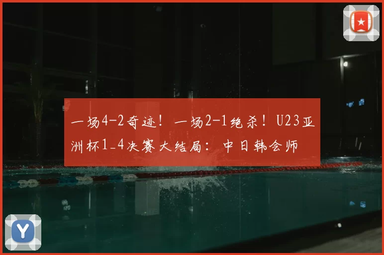 一场4-2奇迹！一场2-1绝杀！U23亚洲杯1_4决赛大结局：中日韩会师