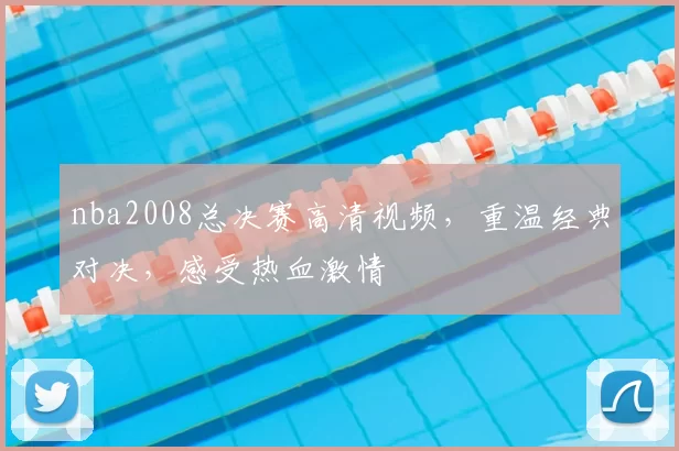 nba2008总决赛高清视频，重温经典对决，感受热血激情