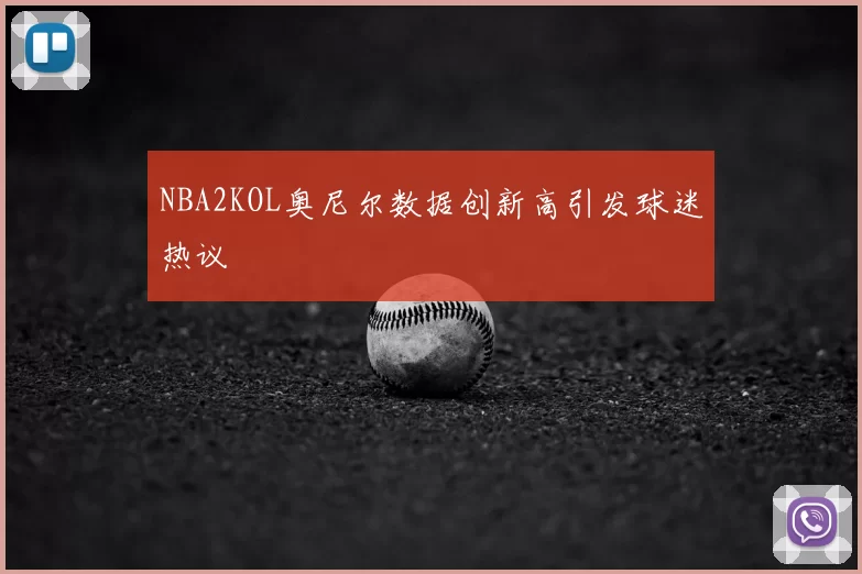 NBA2KOL奥尼尔数据创新高引发球迷热议