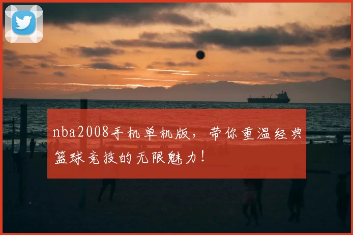 nba2008手机单机版，带你重温经典篮球竞技的无限魅力！
