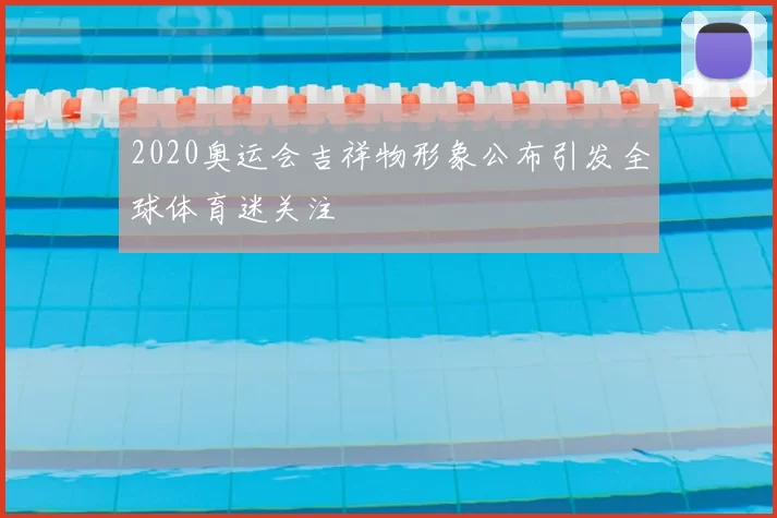 2020奥运会吉祥物形象公布引发全球体育迷关注