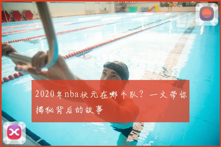2020年nba状元在哪个队？一文带你揭秘背后的故事