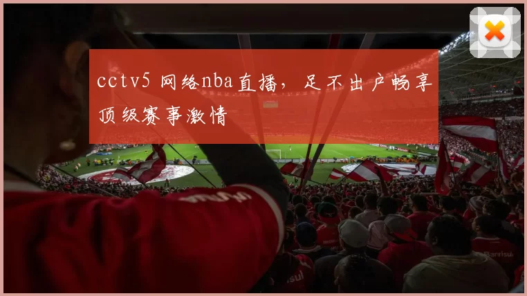 cctv5 网络nba直播,足不出户畅享顶级赛事激情