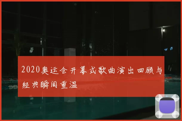 2020奥运会开幕式歌曲演出回顾与经典瞬间重温