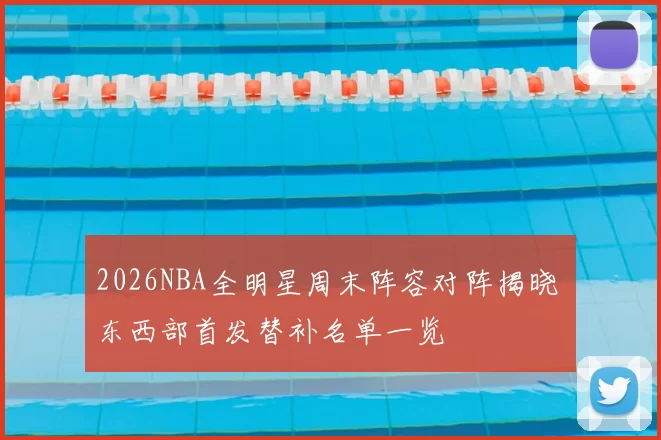 2026NBA全明星周末阵容对阵揭晓 东西部首发替补名单一览