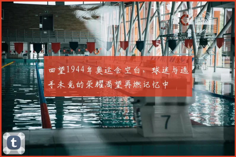 回望1944年奥运会空白,球迷与选手未竟的荣耀渴望再燃记忆中