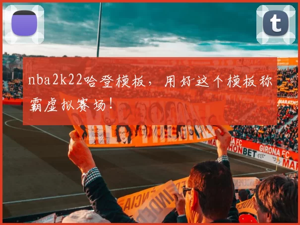 nba2k22哈登模板，用好这个模板称霸虚拟赛场！