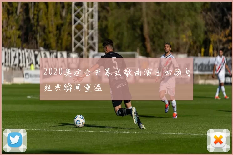 2020奥运会开幕式歌曲演出回顾与经典瞬间重温