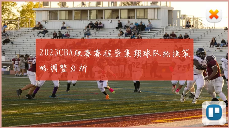 2023CBA联赛赛程密集期球队轮换策略调整分析