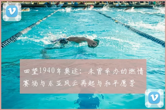 回望1940年奥运:未曾举办的燃情赛场与东亚风云再起与和平愿景