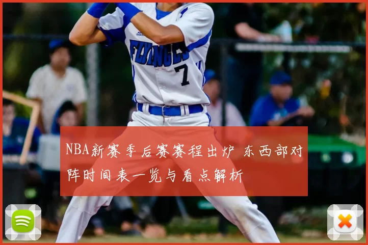 NBA新赛季后赛赛程出炉 东西部对阵时间表一览与看点解析