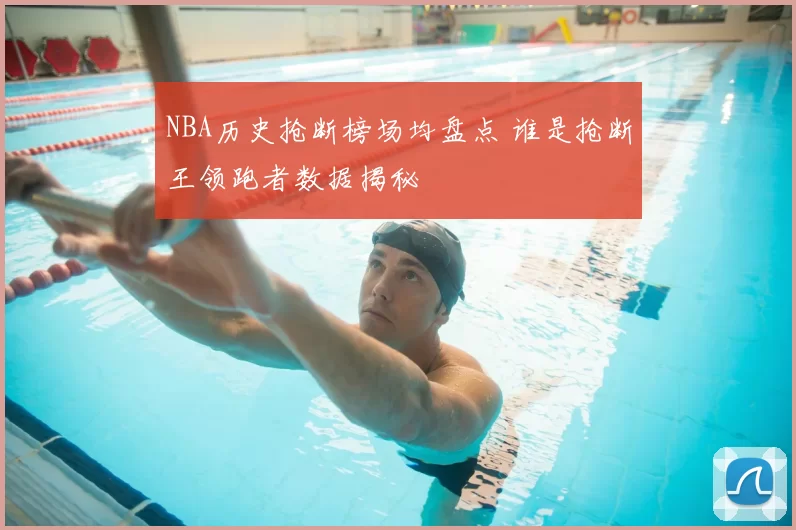 NBA历史抢断榜场均盘点 谁是抢断王领跑者数据揭秘