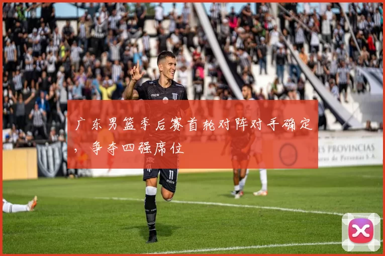 广东男篮季后赛首轮对阵对手确定，争夺四强席位