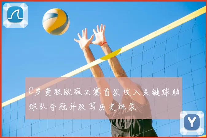 C罗曼联欧冠决赛首发攻入关键球助球队夺冠并改写历史纪录