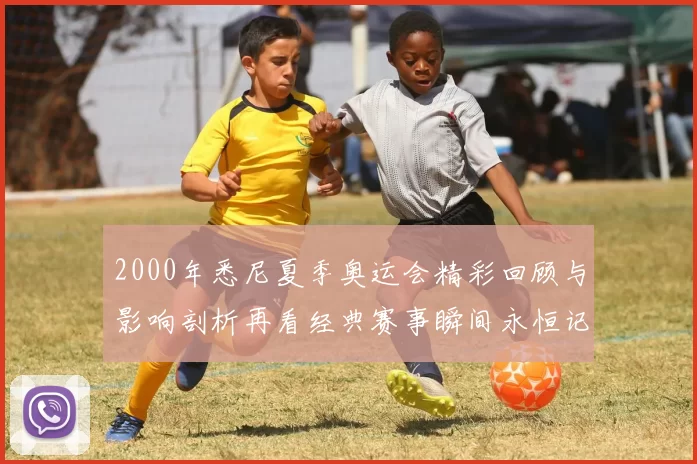 2000年悉尼夏季奥运会精彩回顾与影响剖析再看经典赛事瞬间永恒记忆